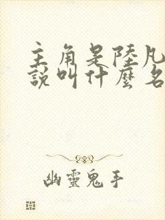 主角是陆凡的小说叫什么名字