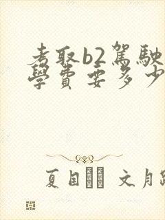 考取b2驾驶证学费要多少钱