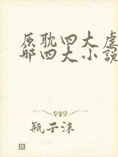 原耽四大虐文是哪四大小说