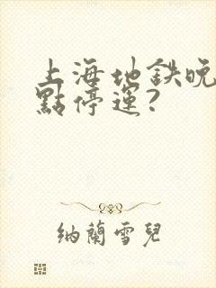 上海地铁晚上几点停运?