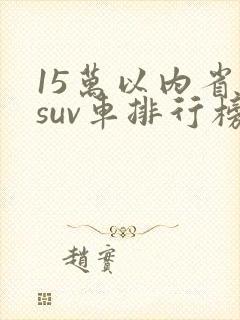 15万以内省油suv车排行榜