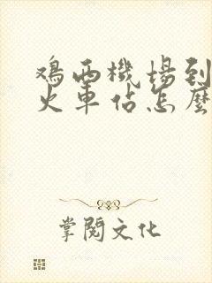 鸡西机场到鸡西火车站怎么走
