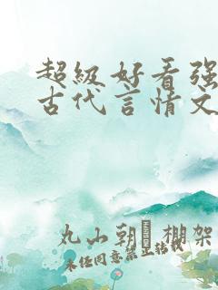 超级好看强推的古代言情文