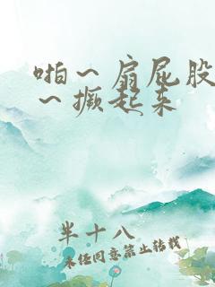 啪～扇屁股～h～撅起来