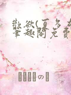 欢欲(夏多布)笔趣阁免费阅读无弹窗 欢欲(夏多布)笔趣阁免费阅读无弹窗
