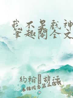 我不是戏神小说笔趣阁全文