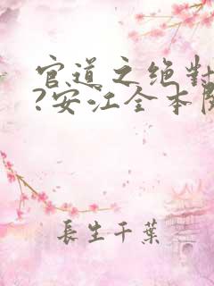 官道之绝对权力?安江全本阅读