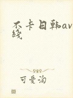 不卡日韩av在线 不卡日韩av在线