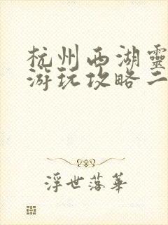 杭州西湖灵隐寺游玩攻略二日