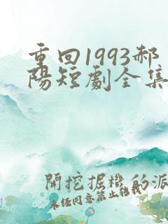 重回1993郝阳短剧全集免费