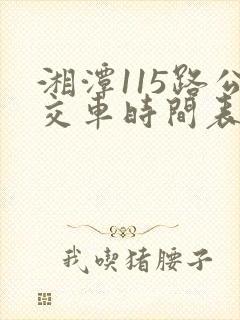 湘潭115路公交车时间表 湘潭115路公交车时间表