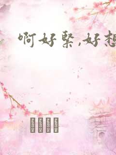 啊好紧,好想要