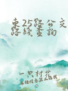 东25路公交车路线查询 东25路公交车路线查询