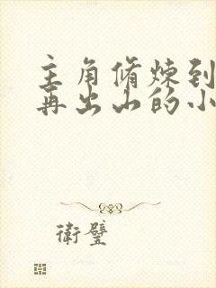 主角修炼到无敌再出山的小说