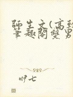 师生文(高干)笔趣阁双男