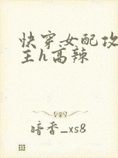 快穿女配攻略男主h高辣