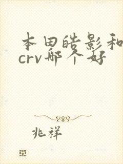 本田皓影和新款crv哪个好 本田皓影和新款crv哪个好