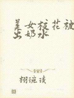 美女校花被调教出奶水