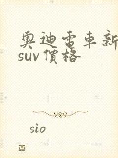奥迪电车新能源suv价格