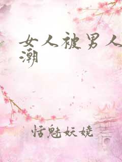 女人被男人舔高潮 女人被男人舔高潮
