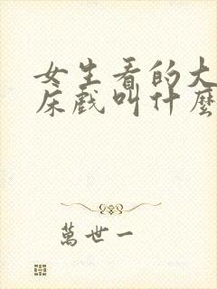 女生看的大尺度床戏叫什么 女生看的大尺度床戏叫什么