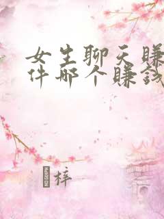 女生聊天赚钱软件哪个赚钱多又快 女生聊天赚钱软件哪个赚钱多又快