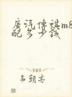 广汽传祺m8顶配多少钱 广汽传祺m8顶配多少钱
