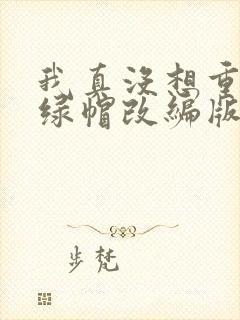 我真没想重生啊绿帽改编版