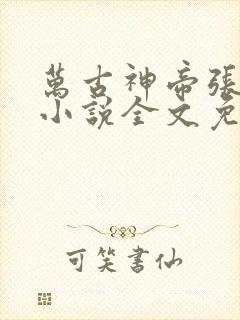 万古神帝张若尘小说全文免费阅读无弹窗