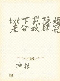 txt下载隐婚老公放肆宠 txt下载隐婚老公放肆宠