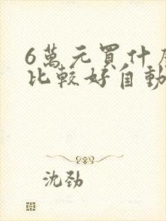 6万元买什么车比较好自动挡 6万元买什么车比较好自动挡