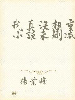 我真没想重生啊小说未删减在线看