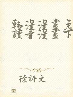 韩漫漫画免费阅读看漫画下拉式
