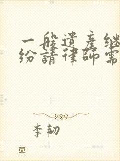 一般遗产继承纠纷请律师需要多少钱