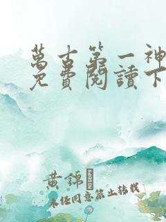 万古第一神漫画免费阅读下拉式六漫画