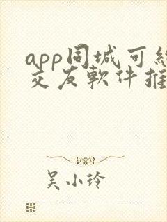 app同城可约交友软件推荐 app同城可约交友软件推荐