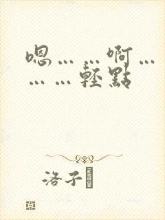 嗯……啊……疼……轻点 嗯……啊……疼……轻点