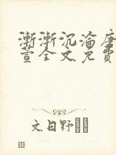 渐渐沉沦唐浪江萱全文免费阅读