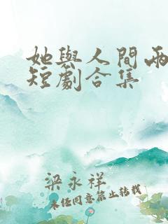 她与人间两相欢短剧合集