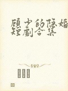 顾少的隐婚罪妻短剧合集