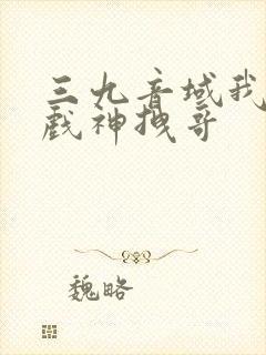 三九音域我不是戏神拽哥