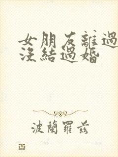 女朋友离过婚我没结过婚