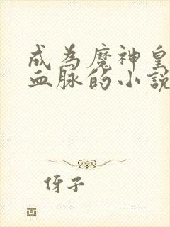 成为魔神皇枫秀血脉的小说