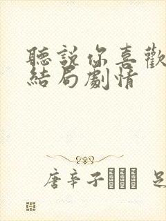 听说你喜欢我大结局剧情