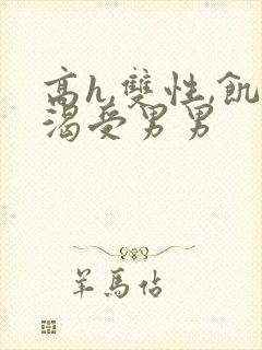 高h,双性,饥渴受男男