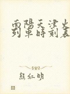 南阳天津火车站列车时刻表