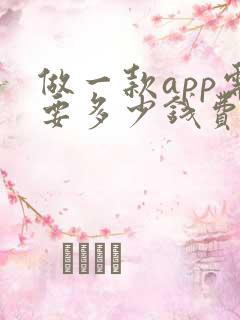 做一款app需要多少钱费用 做一款app需要多少钱费用