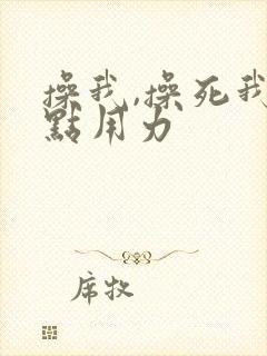 操我,操死我快点用力
