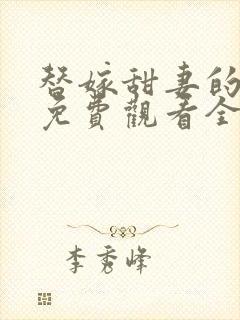 替嫁甜妻的短剧免费观看全集 替嫁甜妻的短剧免费观看全集