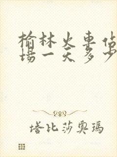 榆林火车站停车场一天多少钱